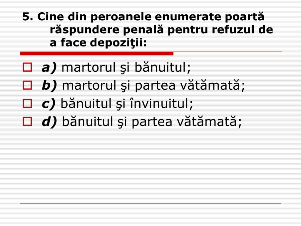 5. Cine din peroanele enumerate poartă răspundere penală pentru refuzul de a face depoziţii: